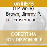 (LP Vinile) Brown, Jimmy P. Ii - Eraserhead (Cv) lp vinile