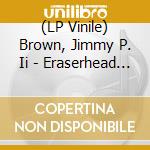 (LP Vinile) Brown, Jimmy P. Ii - Eraserhead (Cv) vinile