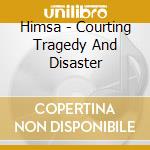Himsa - Courting Tragedy And Disaster cd musicale di HIMSA