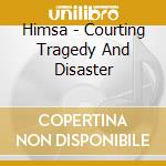 Himsa - Courting Tragedy And Disaster cd