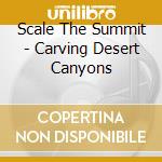 Scale The Summit - Carving Desert Canyons cd musicale di SCALE THE SUMMIT