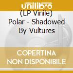 (LP Vinile) Polar - Shadowed By Vultures vinile