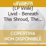 (LP Vinile) Livid - Beneath This Shroud, The Earth Erodes vinile