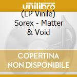 (LP Vinile) Sorex - Matter & Void vinile