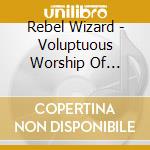 Rebel Wizard - Voluptuous Worship Of Rapture And Response cd musicale di Rebel Wizard