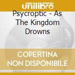 Psycroptic - As The Kingdom Drowns cd