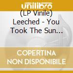 (LP Vinile) Leeched - You Took The Sun When You Left lp vinile di Leeched