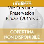Vile Creature - Preservation Rituals (2015 - 2018) (2 Cd) cd musicale di Vile Creature