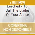 Leeched - To Dull The Blades Of Your Abuse cd
