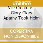 Vile Creature - Glory Glory Apathy Took Helm cd musicale