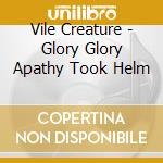Vile Creature - Glory Glory Apathy Took Helm cd