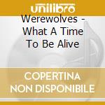 Werewolves - What A Time To Be Alive cd