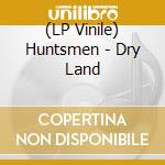 (LP Vinile) Huntsmen - Dry Land vinile