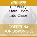 (LP Vinile) Yatra - Born Into Chaos lp vinile