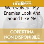 Werewolves - My Enemies Look And Sound Like Me cd musicale