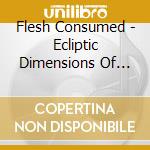 Flesh Consumed - Ecliptic Dimensions Of Suffering cd musicale di Flesh Consumed
