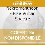 Nekromantheon - Rise Vulcan Spectre cd musicale di Nekromantheon
