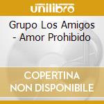 Grupo Los Amigos - Amor Prohibido cd musicale di Grupo Los Amigos