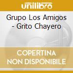 Grupo Los Amigos - Grito Chayero cd musicale di Grupo Los Amigos