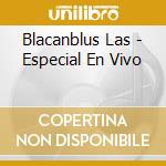 Blacanblus Las - Especial En Vivo cd musicale di Blacanblus Las