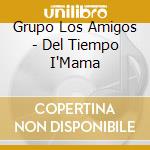 Grupo Los Amigos - Del Tiempo I'Mama cd musicale di Grupo Los Amigos