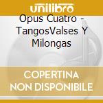 Opus Cuatro - TangosValses Y Milongas cd musicale di Opus Cuatro