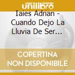Iaies Adrian - Cuando Dejo La Lluvia De Ser S cd musicale di Iaies Adrian