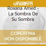 Roxana Amed - La Sombra De Su Sombra cd