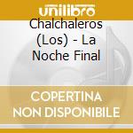 Chalchaleros (Los) - La Noche Final cd