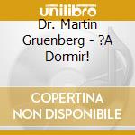 Dr. Martin Gruenberg - ?A Dormir! cd musicale di Dr. Martin Gruenberg