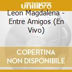Leon Magdalena - Entre Amigos (En Vivo) cd musicale di Leon Magdalena