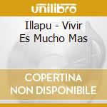 Illapu - Vivir Es Mucho Mas cd musicale di Illapu