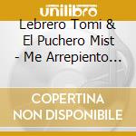 Lebrero Tomi & El Puchero Mist - Me Arrepiento De Todo cd musicale di Lebrero Tomi & El Puchero Mist