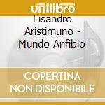 Lisandro Aristimuno - Mundo Anfibio cd musicale di Lisandro Aristimuno