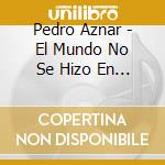 Pedro Aznar - El Mundo No Se Hizo En Dos Dias cd musicale