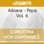 Adriana - Pepa Vol. 6 cd musicale di Adriana