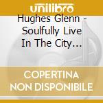 Hughes Glenn - Soulfully Live In The City Of cd