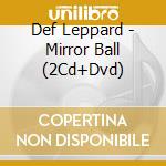 Def Leppard - Mirror Ball (2Cd+Dvd) cd musicale di Def Leppard