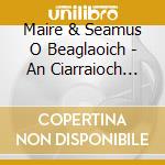 Maire & Seamus O Beaglaoich - An Ciarraioch Mallaithe cd