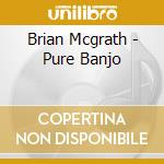 Brian Mcgrath - Pure Banjo cd musicale di Brian Mcgrath