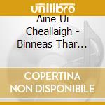 Aine Ui Cheallaigh - Binneas Thar Meon cd musicale