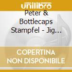 Peter & Bottlecaps Stampfel - Jig Is Up cd musicale di Peter & Bottlecaps Stampfel
