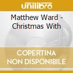 Matthew Ward - Christmas With cd musicale di Matthew Ward