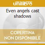 Even angels cast shadows cd