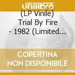 (LP Vinile) Trial By Fire - 1982 (Limited To 500) vinile