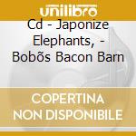 Cd - Japonize Elephants, - Bobõs Bacon Barn cd musicale di JAPONIZE ELEPHANTS