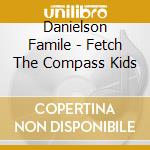 Danielson Famile - Fetch The Compass Kids cd musicale di Famile Danielson