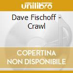 Dave Fischoff - Crawl cd musicale di Dave Fischoff