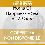 Horns Of Happiness - Sea As A Shore cd musicale di HORNS OF HAPPINESS