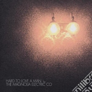 Magnolia Electric Co. - Hard To Love A Man cd musicale di MAGNOLIA ELECTRIC CO